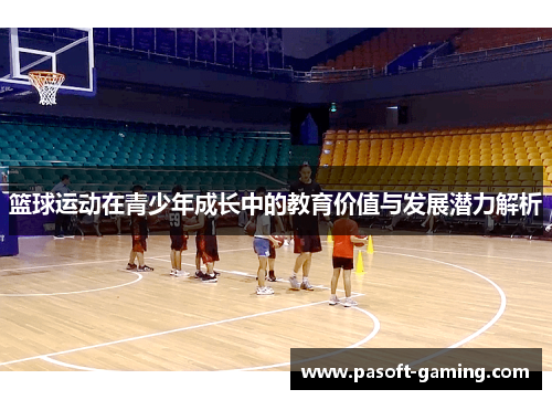 篮球运动在青少年成长中的教育价值与发展潜力解析