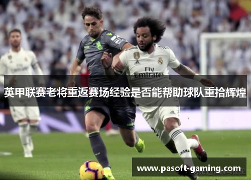英甲联赛老将重返赛场经验是否能帮助球队重拾辉煌 英甲联赛老将重返赛场经验是否能帮助球队重拾辉煌