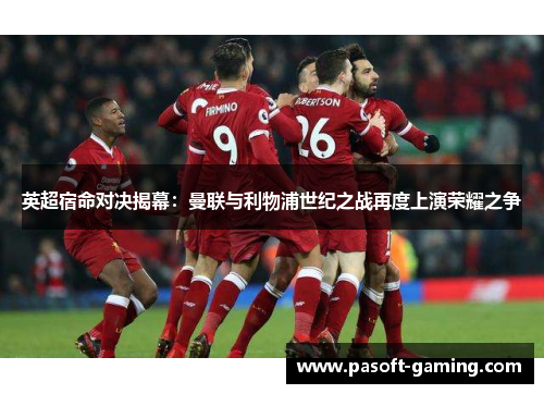 英超宿命对决揭幕:曼联与利物浦世纪之战再度上演荣耀之争 英超宿命对决揭幕:曼联与利物浦世纪之战再度上演荣耀之争