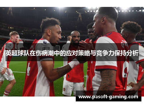 英超球队在伤病潮中的应对策略与竞争力保持分析 英超球队在伤病潮中的应对策略与竞争力保持分析