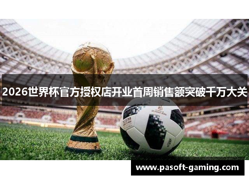 2026世界杯官方授权店开业首周销售额突破千万大关