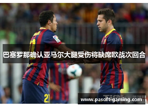 巴塞罗那确认亚马尔大腿受伤将缺席欧战次回合 巴塞罗那确认亚马尔大腿受伤将缺席欧战次回合