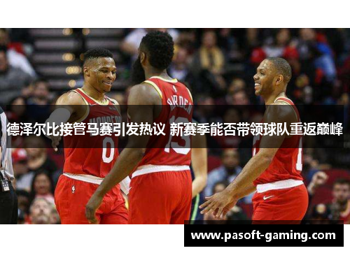 德泽尔比接管马赛引发热议 新赛季能否带领球队重返巅峰 德泽尔比接管马赛引发热议 新赛季能否带领球队重返巅峰