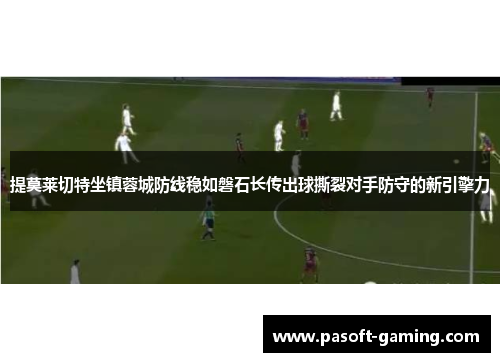 提莫莱切特坐镇蓉城防线稳如磐石长传出球撕裂对手防守的新引擎力 提莫莱切特坐镇蓉城防线稳如磐石长传出球撕裂对手防守的新引擎力