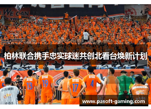 柏林联合携手忠实球迷共创北看台焕新计划