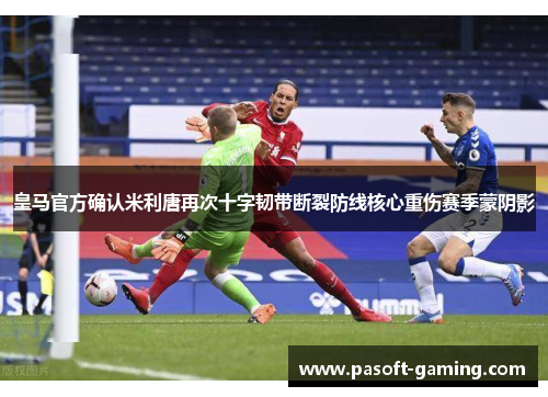 皇马官方确认米利唐再次十字韧带断裂防线核心重伤赛季蒙阴影 皇马官方确认米利唐再次十字韧带断裂防线核心重伤赛季蒙阴影