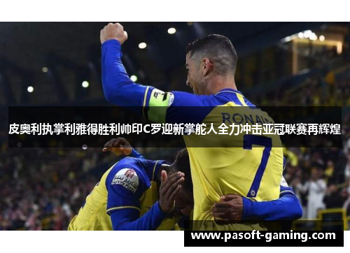 皮奥利执掌利雅得胜利帅印C罗迎新掌舵人全力冲击亚冠联赛再辉煌
