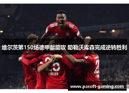 维尔茨第150场德甲献助攻 助勒沃库森完成逆转胜利 维尔茨第150场德甲献助攻 助勒沃库森完成逆转胜利