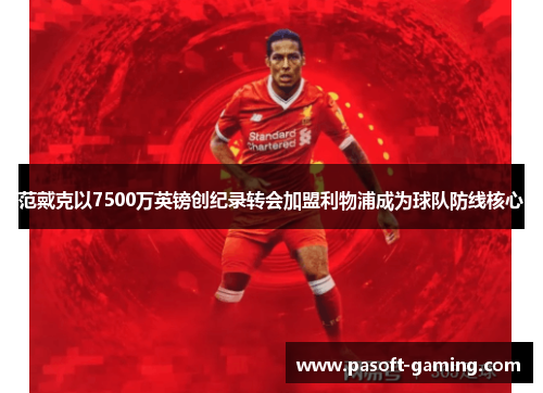 范戴克以7500万英镑创纪录转会加盟利物浦成为球队防线核心 范戴克以7500万英镑创纪录转会加盟利物浦成为球队防线核心