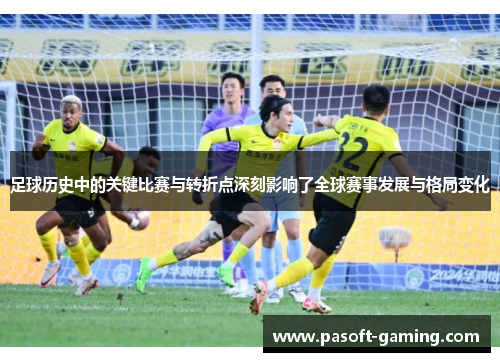 足球历史中的关键比赛与转折点深刻影响了全球赛事发展与格局变化