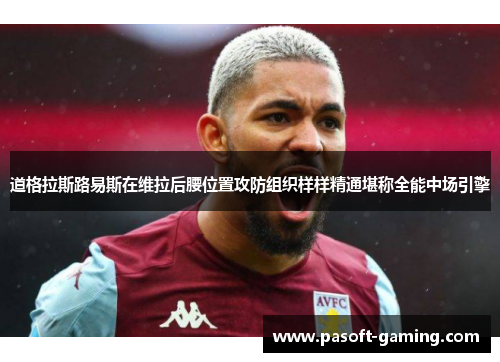 道格拉斯路易斯在维拉后腰位置攻防组织样样精通堪称全能中场引擎