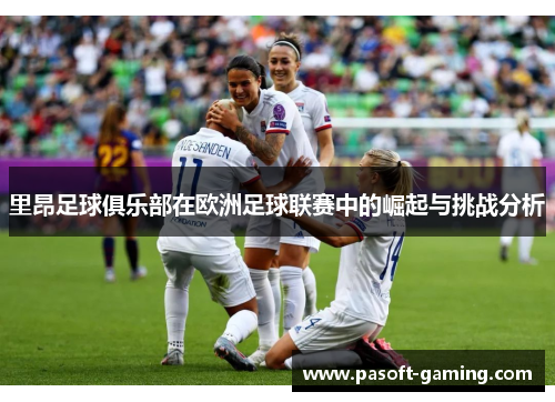 里昂足球俱乐部在欧洲足球联赛中的崛起与挑战分析