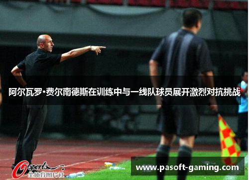 阿尔瓦罗·费尔南德斯在训练中与一线队球员展开激烈对抗挑战