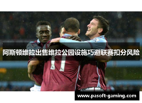 阿斯顿维拉出售维拉公园设施巧避联赛扣分风险