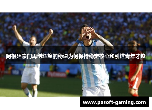 阿根廷豪门再创辉煌的秘诀为何保持稳定核心和引进青年才俊