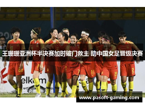 王珊珊亚洲杯半决赛加时破门救主 助中国女足晋级决赛