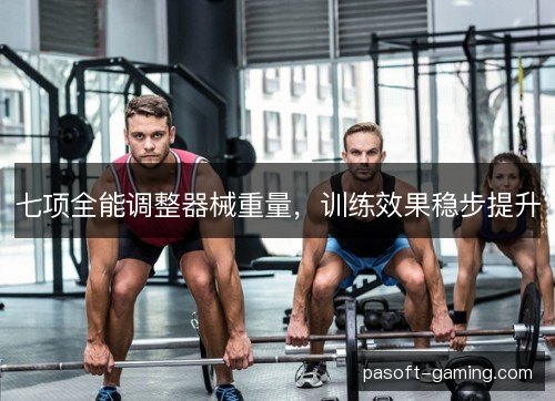 七项全能调整器械重量,训练效果稳步提升 七项全能调整器械重量,训练效果稳步提升